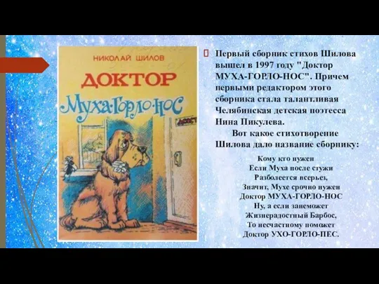 Первый сборник стихов Шилова вышел в 1997 году "Доктор МУХА-ГОРЛО-НОС". Причем первыми