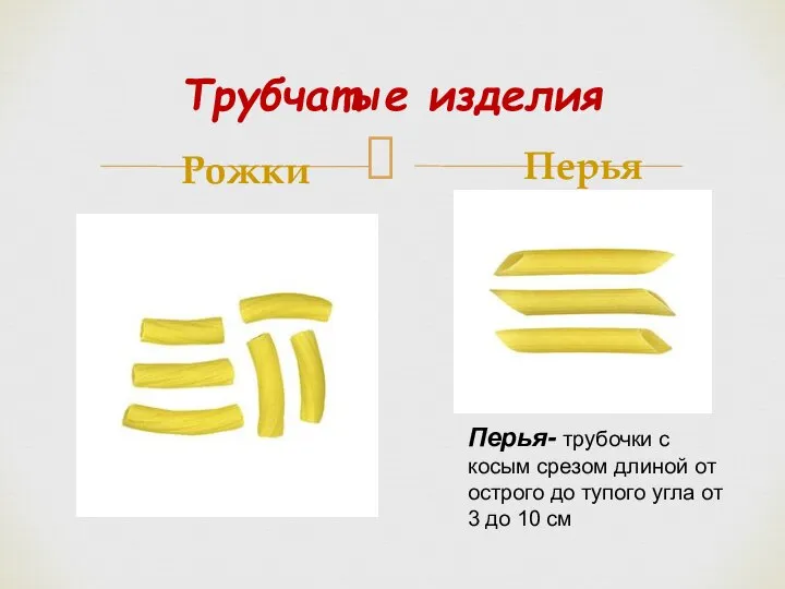 Трубчатые изделия Рожки Перья Перья- трубочки с косым срезом длиной от острого