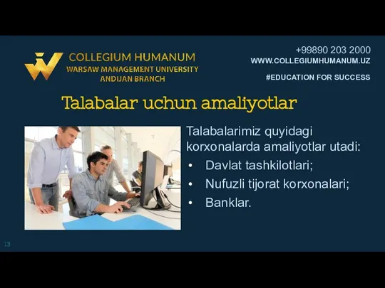 Talabalar uchun amaliyotlar Talabalarimiz quyidagi korxonalarda amaliyotlar utadi: Davlat tashkilotlari; Nufuzli tijorat korxonalari; Banklar.