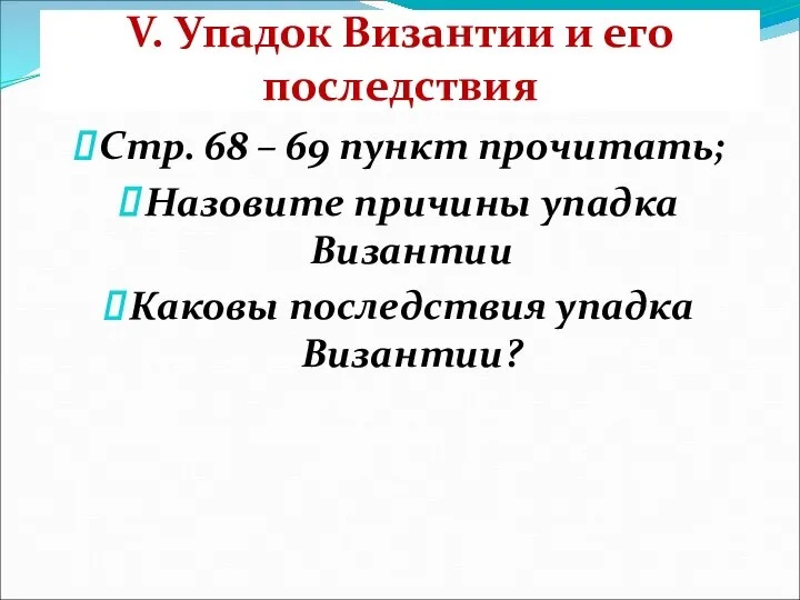 V. Упадок Византии и его последствия Стр. 68 – 69 пункт прочитать;