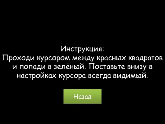 Инструкция: Проходи курсором между красных квадратов и попади в зелёный. Поставьте внизу