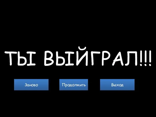 ТЫ ВЫЙГРАЛ!!! Заново Выход Продолжить