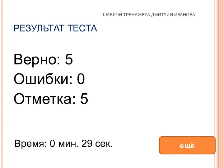 РЕЗУЛЬТАТ ТЕСТА Верно: 5 Ошибки: 0 Отметка: 5 Время: 0 мин. 29