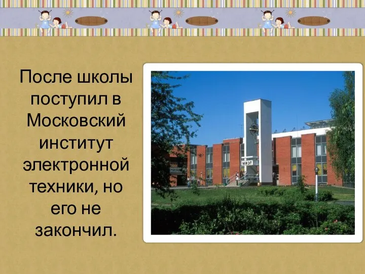После школы поступил в Московский институт электронной техники, но его не закончил.