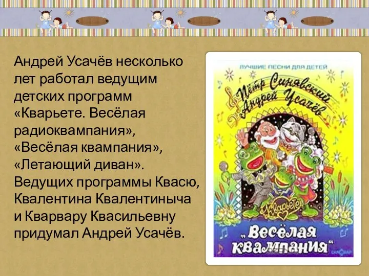 Андрей Усачёв несколько лет работал ведущим детских программ «Кварьете. Весёлая радиоквампания», «Весёлая