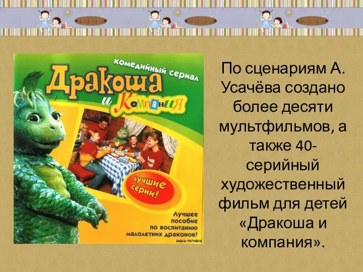 По сценариям А.Усачёва создано более десяти мультфильмов, а также 40-серийный художественный фильм