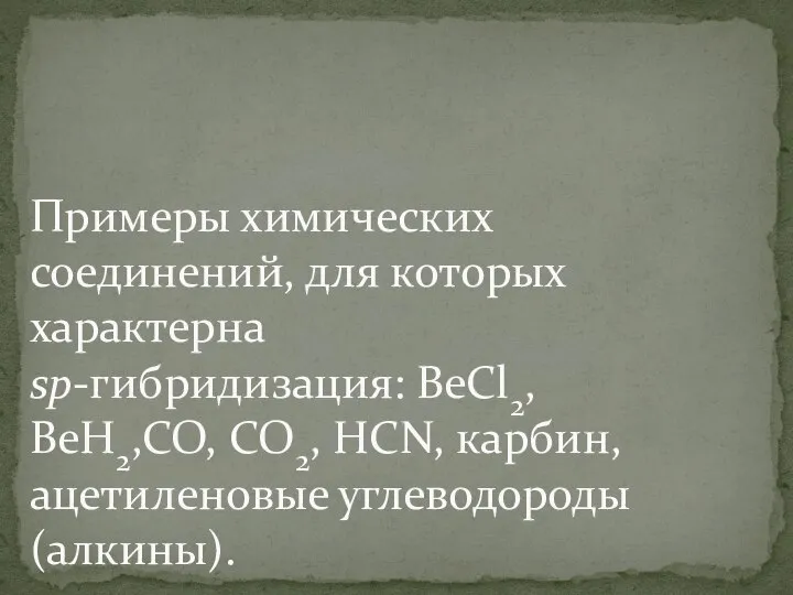 Примеры химических соединений, для которых характерна sp-гибридизация: BeCl2, BeH2,CO, CO2, HCN, карбин, ацетиленовые углеводороды (алкины).