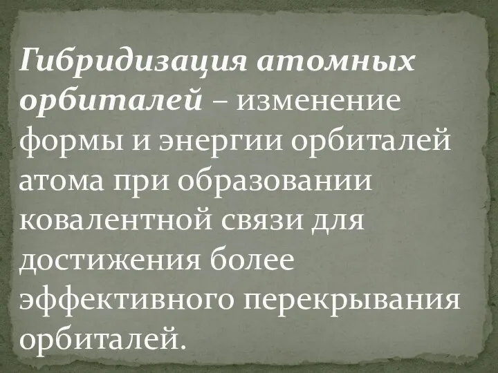 Гибридизация атомных орбиталей – изменение формы и энергии орбиталей атома при образовании