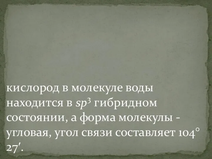 кислород в молекуле воды находится в sp3 гибридном состоянии, а форма молекулы