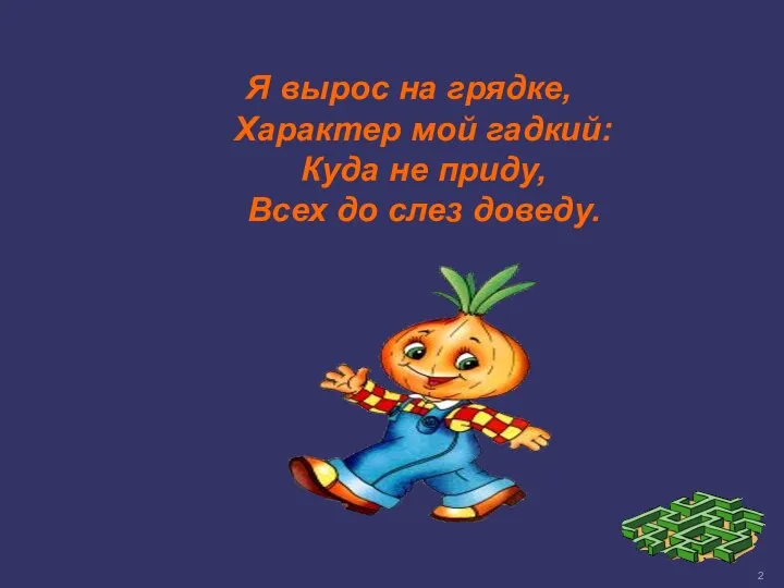 Я вырос на грядке, Характер мой гадкий: Куда не приду, Всех до слез доведу.