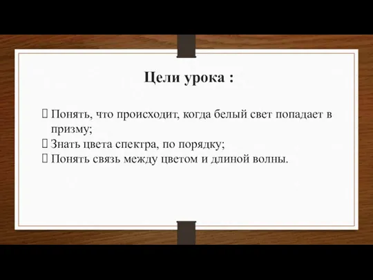 Цели урока : Понять, что происходит, когда белый свет попадает в призму;