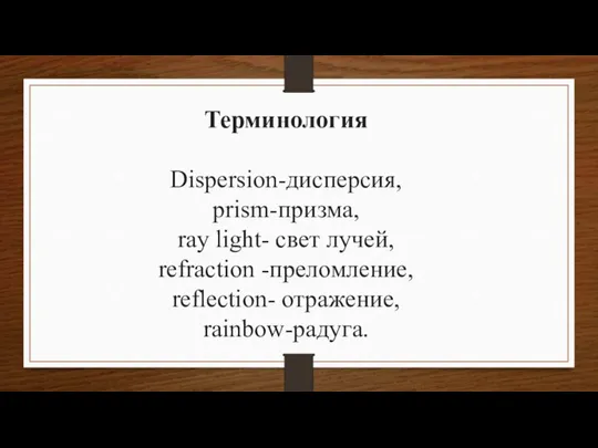 Терминология Dispersion-дисперсия, рrism-призма, ray light- свет лучей, refraction -преломление, reflection- отражение, rainbow-радуга.