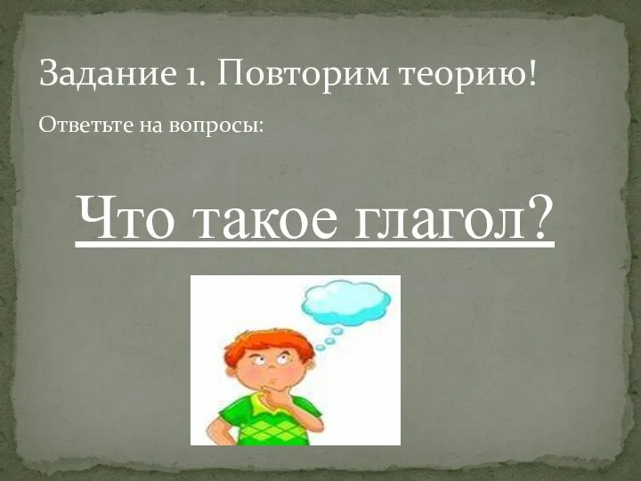 Ответьте на вопросы: Что такое глагол? Задание 1. Повторим теорию!