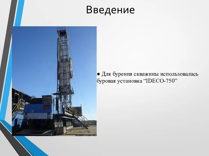 Введение ● Для бурения скважины использовалась буровая установка “IDECO-750”