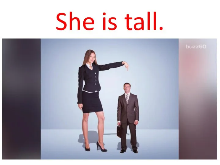 She is tall.