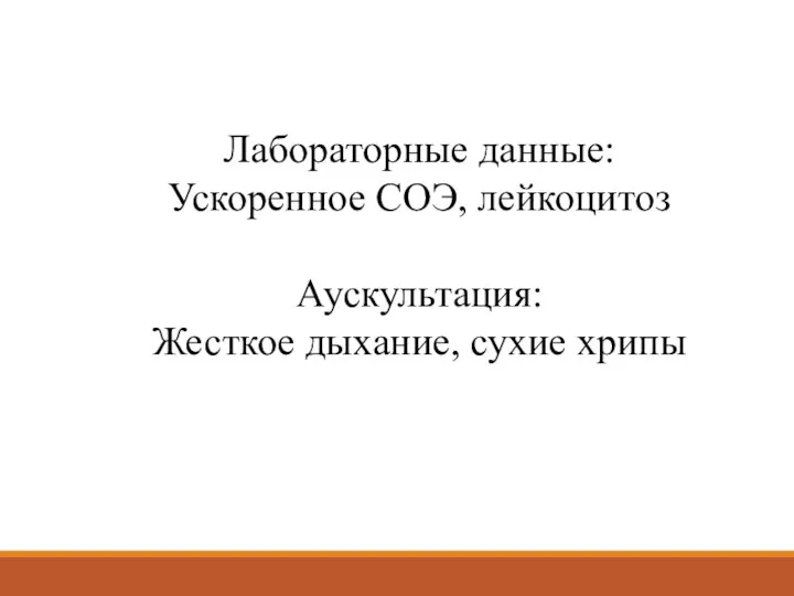 Лабораторные данные: Ускоренное СОЭ, лейкоцитоз Аускультация: Жесткое дыхание, сухие хрипы