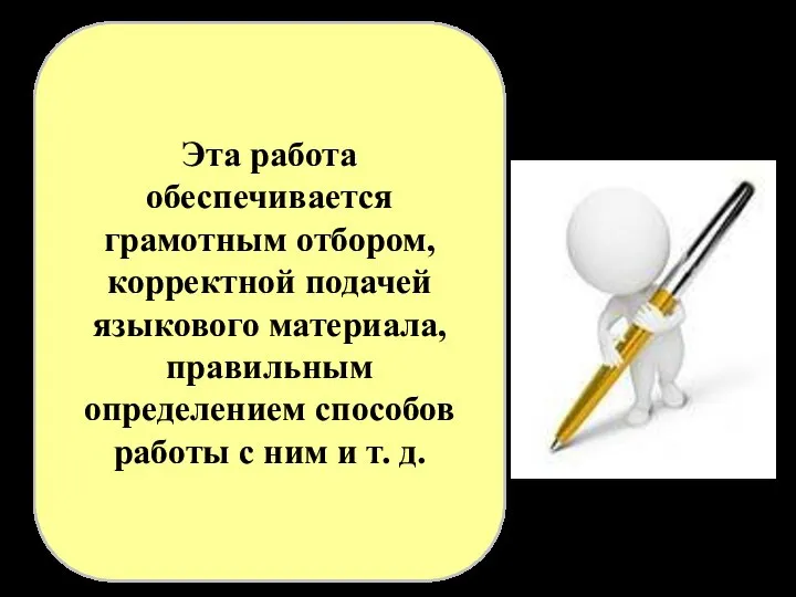 Эта работа обеспечивается грамотным отбором, корректной подачей языкового материала, правильным определением способов