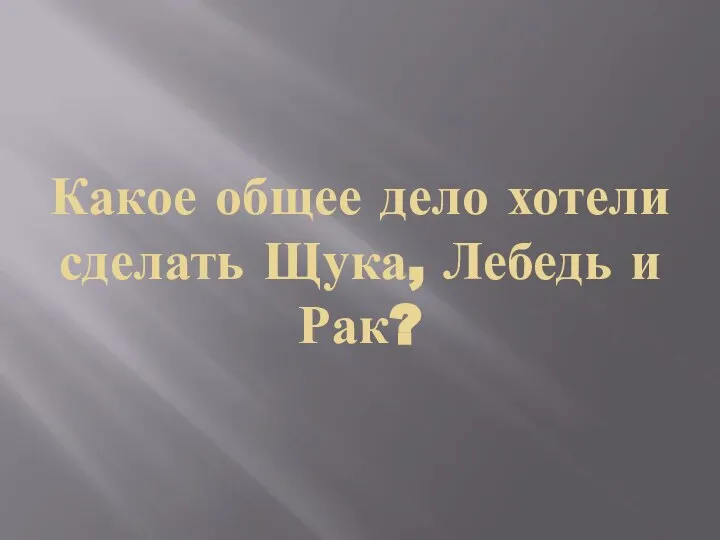 Какое общее дело хотели сделать Щука, Лебедь и Рак?