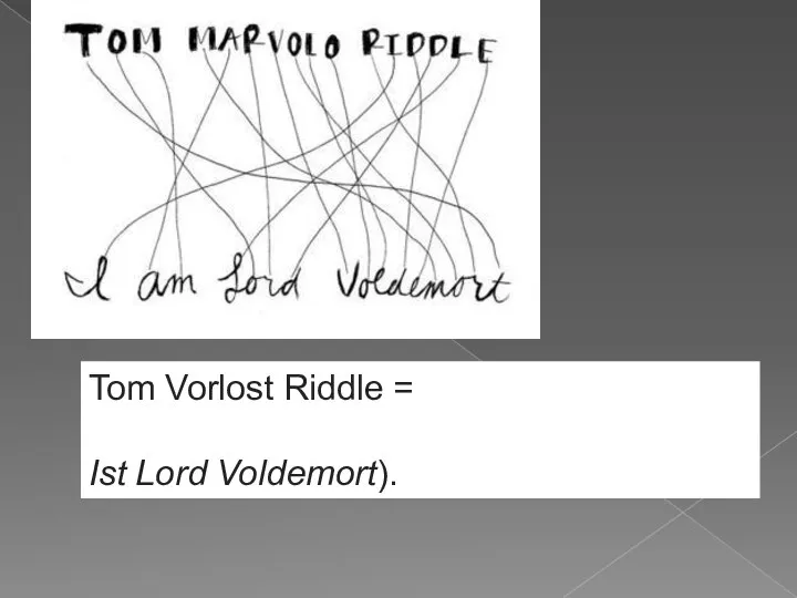 Tom Vorlost Riddle = Ist Lord Voldemort).