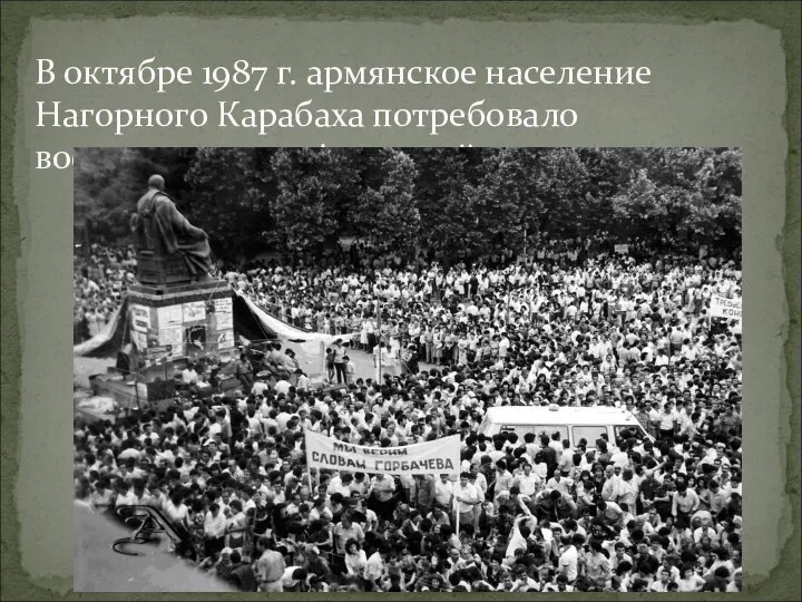 В октябре 1987 г. армянское население Нагорного Карабаха потребовало воссоединения с Арменией.