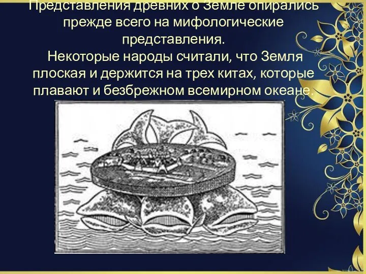 Представления древних о Земле опирались прежде всего на мифологические представления. Некоторые народы