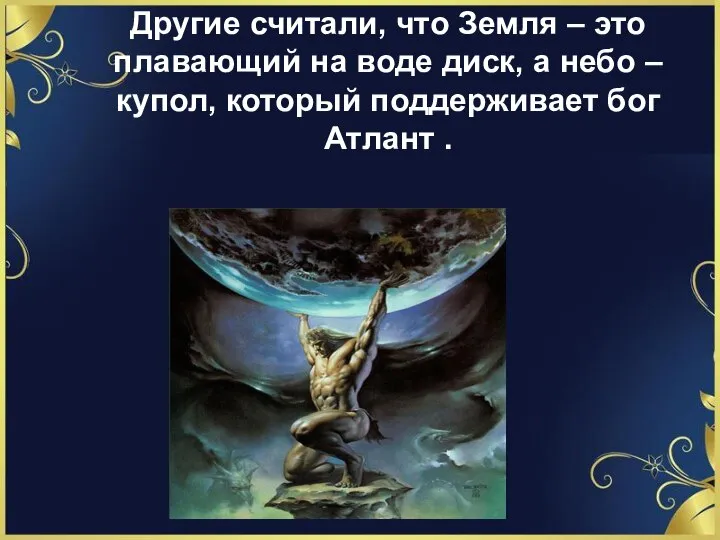 Другие считали, что Земля – это плавающий на воде диск, а небо