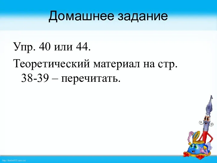 Домашнее задание Упр. 40 или 44. Теоретический материал на стр. 38-39 – перечитать.