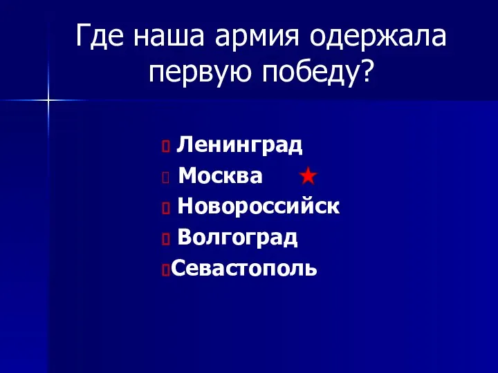 Где наша армия одержала первую победу? Ленинград Москва Новороссийск Волгоград Севастополь