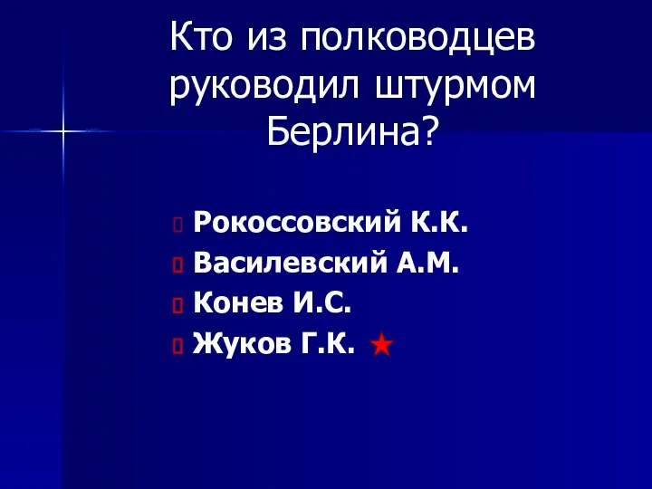 Кто из полководцев руководил штурмом Берлина? Рокоссовский К.К. Василевский А.М. Конев И.С. Жуков Г.К.