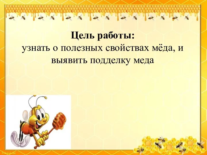 Цель работы: узнать о полезных свойствах мёда, и выявить подделку меда