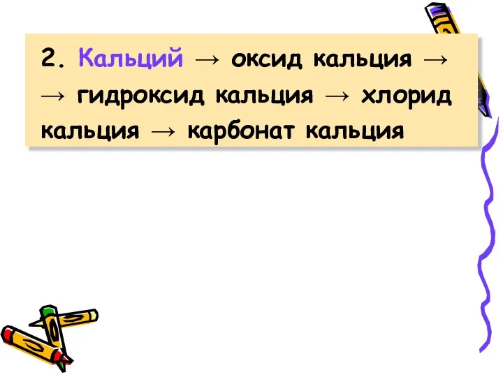 2. Кальций → оксид кальция → → гидроксид кальция → хлорид кальция → карбонат кальция