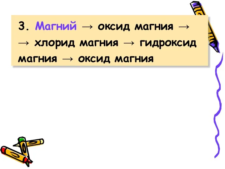 3. Магний → оксид магния → → хлорид магния → гидроксид магния → оксид магния