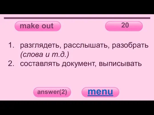 make out 20 answer(2) menu разглядеть, расслышать, разобрать (слова и т.д.) составлять документ, выписывать