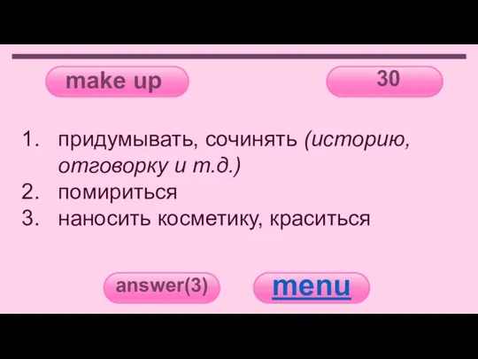 make up 30 answer(3) menu придумывать, сочинять (историю, отговорку и т.д.) помириться наносить косметику, краситься