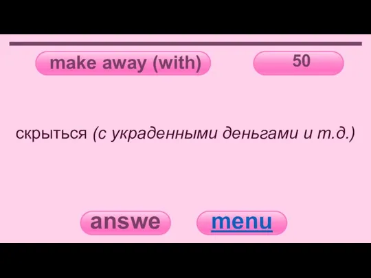 make away (with) 50 answer menu скрыться (с украденными деньгами и т.д.)