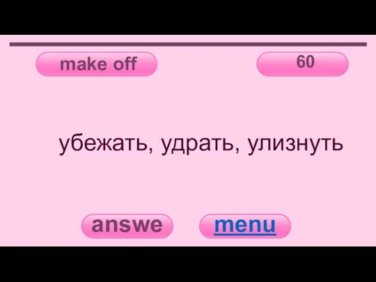 make off 60 answer menu убежать, удрать, улизнуть