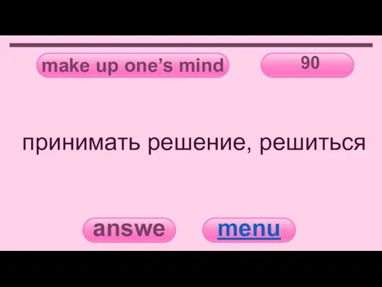 make up one’s mind 90 answer menu принимать решение, решиться