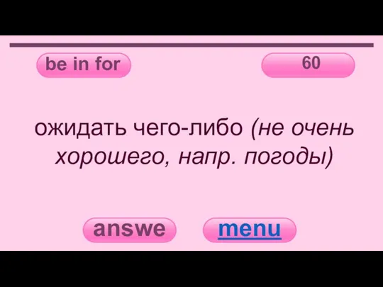 be in for 60 answer menu ожидать чего-либо (не очень хорошего, напр. погоды)