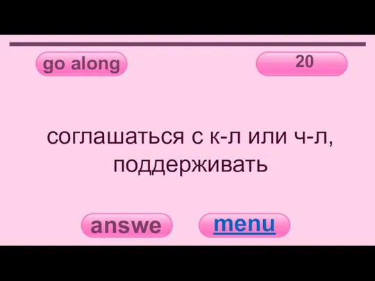 go along 20 answer menu соглашаться с к-л или ч-л, поддерживать