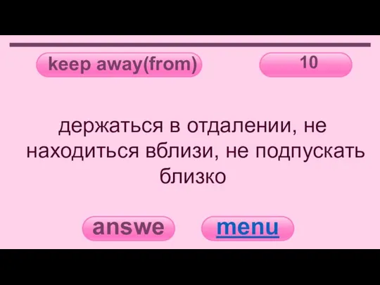 keep away(from) 10 answer menu держаться в отдалении, не находиться вблизи, не подпускать близко
