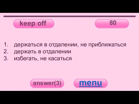 keep off 80 answer(3) menu держаться в отдалении, не приближаться держать в отдалении избегать, не касаться