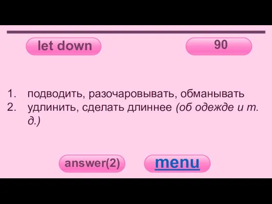 let down 90 answer(2) menu подводить, разочаровывать, обманывать удлинить, сделать длиннее (об одежде и т.д.)