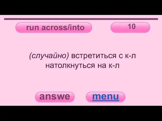 run across/into 10 answer menu (случайно) встретиться с к-л натолкнуться на к-л
