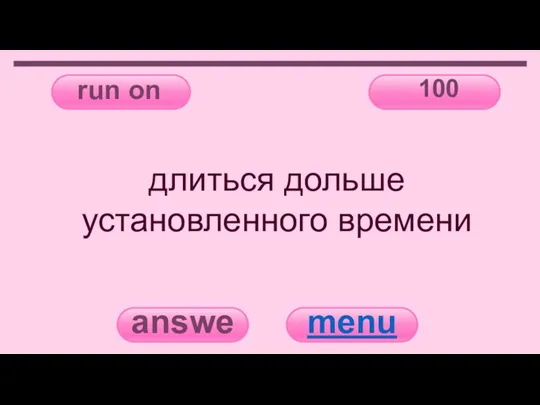 run on 100 answer menu длиться дольше установленного времени
