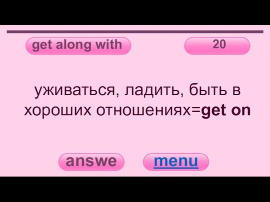 get along with 20 answer menu уживаться, ладить, быть в хороших отношениях=get on