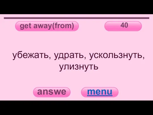 get away(from) 40 answer menu убежать, удрать, ускользнуть, улизнуть
