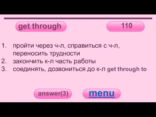 get through 110 answer(3) menu пройти через ч-л, справиться с ч-л, переносить