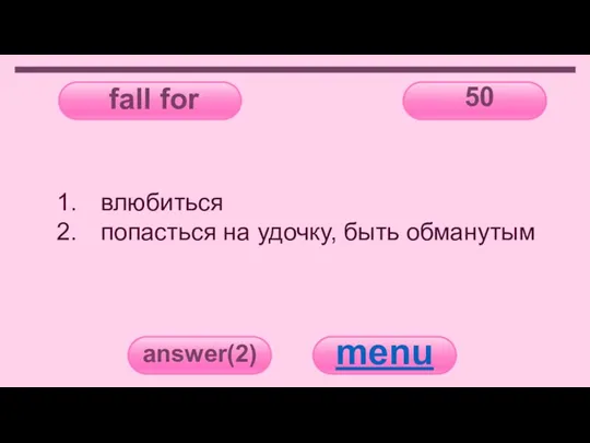 fall for 50 answer(2) menu влюбиться попасться на удочку, быть обманутым