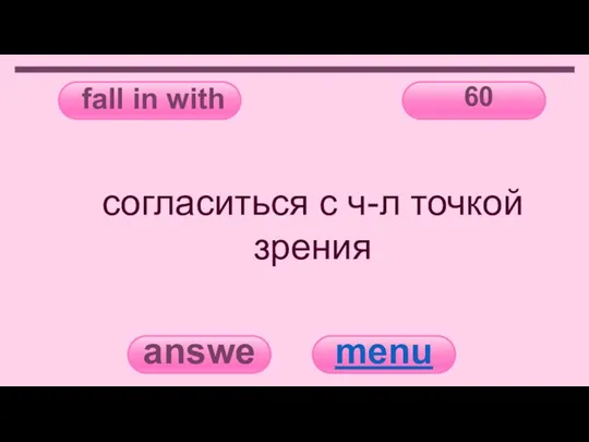 fall in with 60 answer menu согласиться с ч-л точкой зрения
