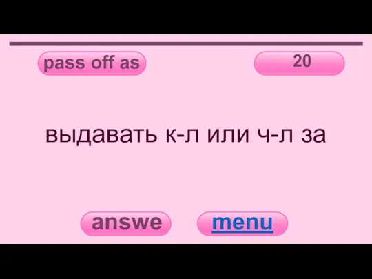 pass off as 20 answer menu выдавать к-л или ч-л за